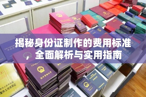 会泽揭秘身份证制作的费用标准，全面解析与实用指南